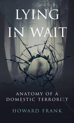 Lying In Wait: Anatomy of a Domestic Terrorist by Frank, Howard