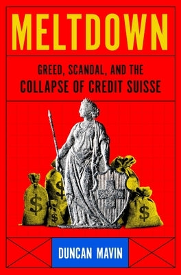 Meltdown: Greed, Scandal, and the Collapse of Credit Suisse by Mavin, Duncan