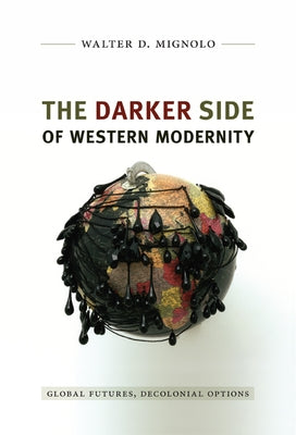 The Darker Side of Western Modernity: Global Futures, Decolonial Options by Mignolo, Walter D.