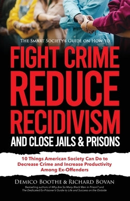 The Smart Society's Guide on How to Fight Crime, Reduce Recidivism, and Close Jails & Prisons: 10 Things American Society Can Do to Decrease Crime and by Bovan, Richard