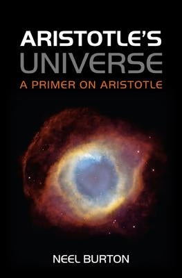 Aristotle's Universe: A Primer on Aristotle by Burton, Neel