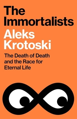 The Immortalists: The Death of Death and the Race for Eternal Life by Krotoski, Aleks