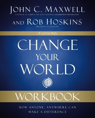 Change Your World Workbook: How Anyone, Anywhere Can Make a Difference by Maxwell, John C.