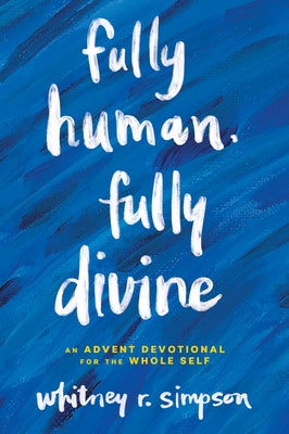 Fully Human, Fully Divine: An Advent Devotional for the Whole Self by Simpson, Whitney