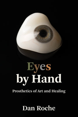 Eyes by Hand: Prosthetics of Art and Healing by Roche, Dan