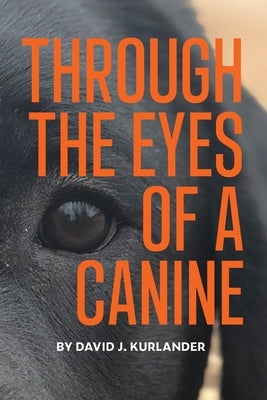 Through the Eyes of a Canine: How changing your perception and understanding the emotional life of your dog can create a stable and Harmonious pack by Kurlander, David J.