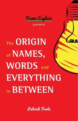 The Origin of Names, Words and Everything in Between: (Name Meanings, Fun Facts, Word Origins, Etymology) by Foote, Patrick