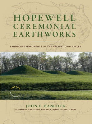 Hopewell Ceremonial Earthworks: Landscape Monuments of the Ancient Ohio Valley by Hancock, John E.