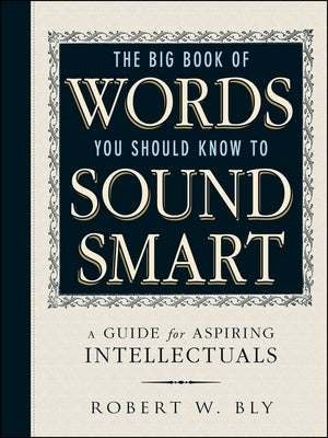 The Big Book of Words You Should Know to Sound Smart: A Guide for Aspiring Intellectuals by Bly, Robert W.