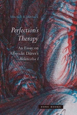 Perfection's Therapy: An Essay on Albrecht Dürer's Melencolia I by Merback, Mitchell B.