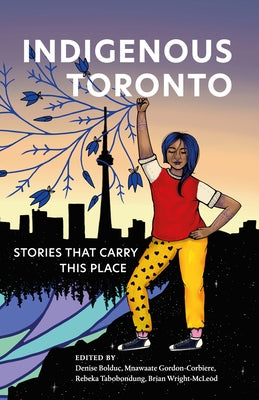 Indigenous Toronto: Stories That Carry This Place by Bolduc, Denise