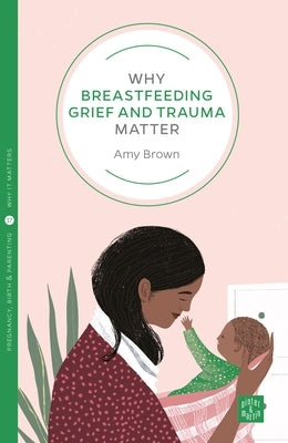 Why Breastfeeding Grief and Trauma Matter by Brown, Amy