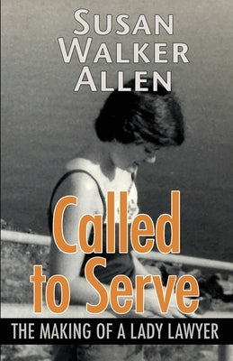 Called to Serve: The Making of a Lady Lawyer by Allen, Susan W.