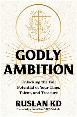 Godly Ambition: Unlocking the Full Potential of Your Time, Talent, and Treasure by Kd, Ruslan