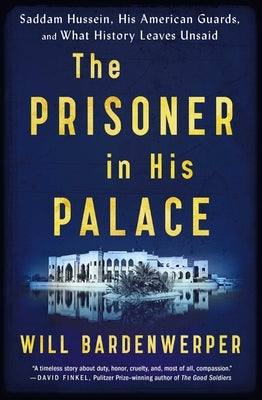 The Prisoner in His Palace: Saddam Hussein, His American Guards, and What History Leaves Unsaid by Bardenwerper, Will