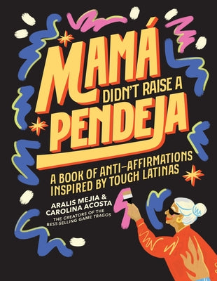 Mam? Didn't Raise a Pendeja: Anti-Affirmations Inspired by Tough-Love Abuelas by Acosta, Carolina