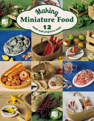 Making Miniature Food: 12 Small-Scale Projects to Make by Scarr, Angie