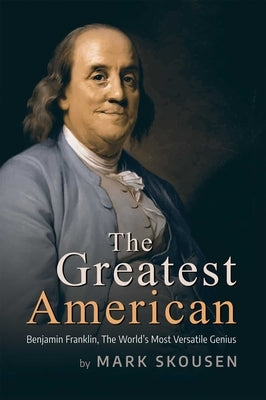 The Greatest American: Benjamin Franklin, the World's Most Versatile Genius by Skousen, Mark