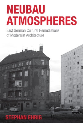 Neubau Atmospheres: East German Cultural Remediations of Modernist Architecture by Ehrig, Stephan