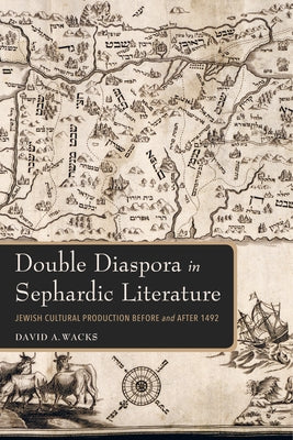 Double Diaspora in Sephardic Literature: Jewish Cultural Production Before and After 1492 by Wacks, David A.