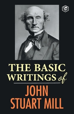 The Basic Writings of John Stuart Mill: On Liberty, The Subjection of Women and Utilitarianism & Socialism by Mill, John Stuart