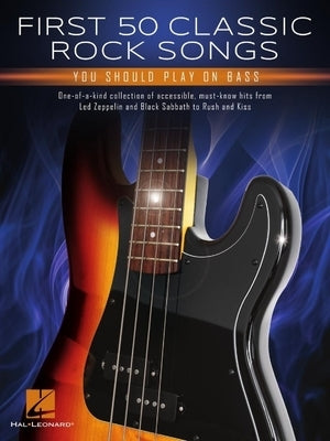 First 50 Classic Rock Songs You Should Play on Bass: One-Of-A-Kind Collection of Accessible, Must-Know Hits by 