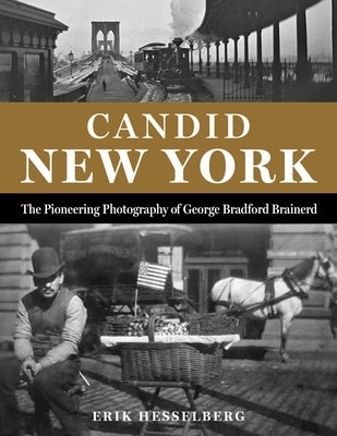 Candid New York: The Pioneering Photography of George Bradford Brainerd by Hesselberg, Erik