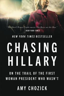 Chasing Hillary: On the Trail of the First Woman President Who Wasn't by Chozick, Amy