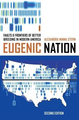 Eugenic Nation: Faults and Frontiers of Better Breeding in Modern America by Stern, Alexandra Minna