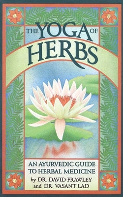 The Yoga of Herbs: An Ayurvedic Guide to Herbal Medicine by Frawley, David