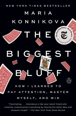 The Biggest Bluff: How I Learned to Pay Attention, Master Myself, and Win by Konnikova, Maria