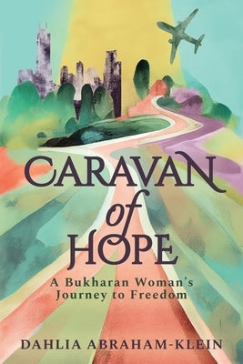 Caravan of Hope: A Bukharan Woman's Journey to Freedom by Abraham-Klein, Dahlia