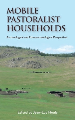 Mobile Pastoralist Households: Archaeological and Ethnoarchaeological Perspectives by Houle, Jean-Luc