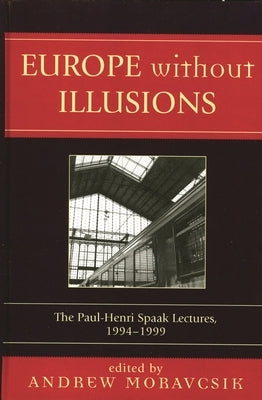 Europe without Illusions: The Paul-Henri Spaak Lectures, 1994-1999 by Moravcsik, Andrew