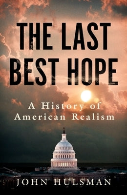 The Last Best Hope: A History of American Realism by Hulsman, John