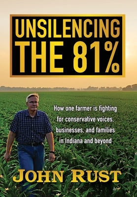 Unsilencing the 81%: How one farmer is fighting for conservative voices, businesses, and families in Indiana and beyond by Rust, John