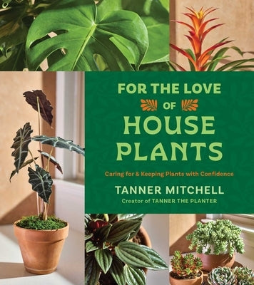 For the Love of Houseplants: Caring for & Keeping Plants with Confidence by Mitchell, Tanner