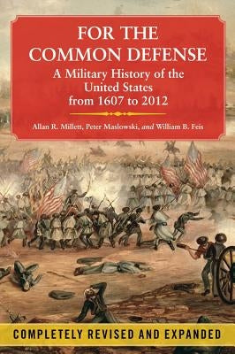 For the Common Defense: A Military History of the United States from 1607 to 2012 by Millett, Allan R.
