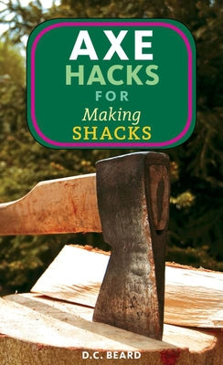 Axe Hacks for Making Shacks by Beard, Daniel Carter
