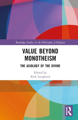 Value Beyond Monotheism: The Axiology of the Divine by Lougheed, Kirk