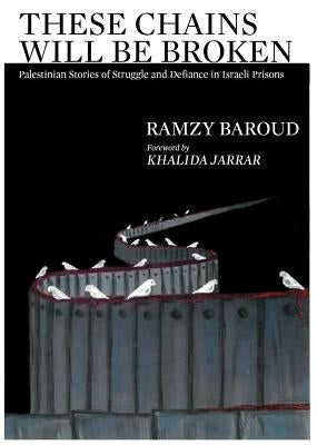 These Chains Will Be Broken: Palestinian Stories of Struggle and Defiance in Israeli Prisons by Baroud, Ramzy