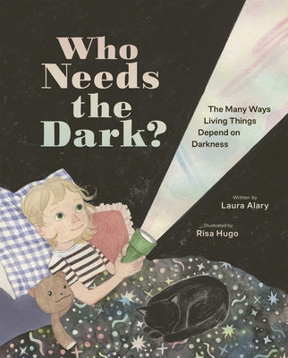 Who Needs the Dark?: The Many Ways Living Things Depend on Darkness by Alary, Laura