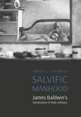 Salvific Manhood: James Baldwin's Novelization of Male Intimacy by Gibson, Ernest L.