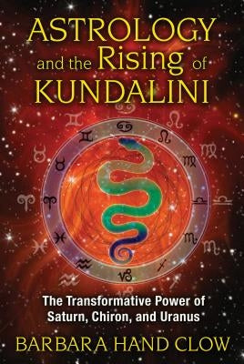 Astrology and the Rising of Kundalini: The Transformative Power of Saturn, Chiron, and Uranus by Clow, Barbara Hand