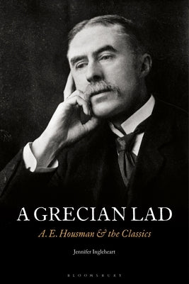 A Grecian Lad: A. E. Housman and the Classics by Ingleheart, Jennifer