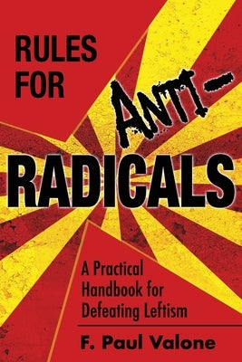 Rules for ANTI-Radicals: A Practical Handbook for Defeating Leftism by Valone, F. Paul