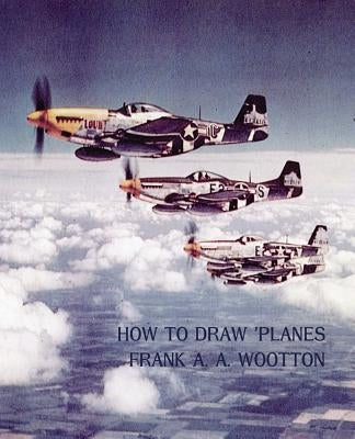 How to Draw Planes (WWII-Era Reprint Edition) by Wootton, Frank A. a.