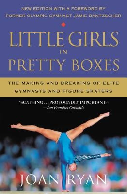 Little Girls in Pretty Boxes: The Making and Breaking of Elite Gymnasts and Figure Skaters by Ryan, Joan