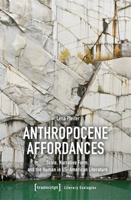 Anthropocene Affordances: Scale, Narrative Form, and the Human in Us-American Literature by Pfeifer, Lena