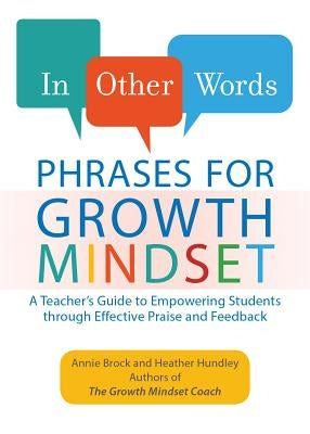 In Other Words: Phrases for Growth Mindset: A Teacher's Guide to Empowering Students Through Effective Praise and Feedback by Brock, Annie